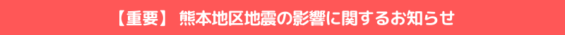 熊本地区地震の影響に関するお知らせ