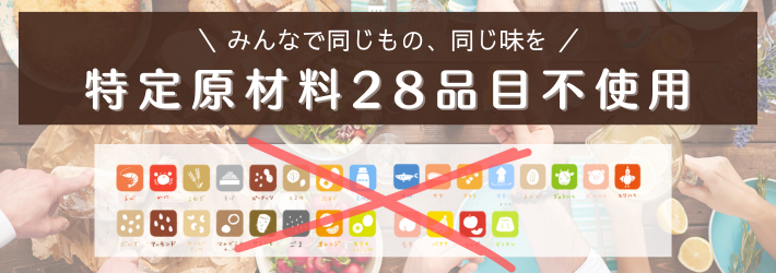 みんなで同じもの、同じ味を。特定原材料28品目不使用